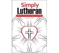 Simply Lutheran : A Practical Guide To Lutheran Teachings