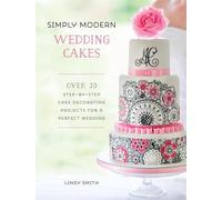 Simply Modern Wedding Cakes: Over 20 contemporary designs for remarkable yet achievable wedding cakes