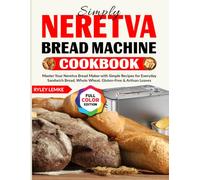 Simply Neretva Bread Machine Cookbook: Master Your Neretva Bread Maker with Simple Recipes for Everyday Sandwich Bread, Whole Wheat, Gluten-Free & Artisan Loaves