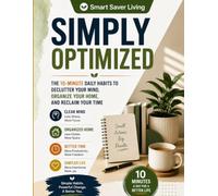 Simply Optimized: The 10-Minute Daily Habits to Declutter Your Mind, Organize Your Home, Reclaim Your Time, Build Better Habits, Boost Productivity, and Reduce Stress (Smart Saver Living)