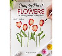 Simply Paint Flowers : 25 Inspiring Designs in Easy Steps