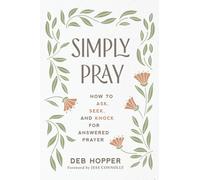 Simply Pray : How to Ask, Seek, and Knock for Answered Prayer