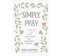 Simply Pray: How to Ask, Seek, and Knock for Answered Prayer