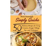 Simply Quiche: 50 Delicious Recipes for Every Occasion, Dough, Fillings, Tips, and Techniques