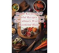 Simply Raymond: 97 Flavorful Recipes from the Culinary World of Raymond Blanc