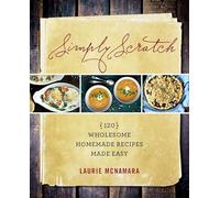 Simply Scratch: 120 Wholesome Homemade Recipes Made Easy