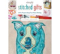 Simply Stitched Gifts: 21 Fun Projects Using Free-Motion Stitching