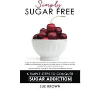 Simply Sugar Free: 6 Simple Steps to Conquer Sugar Addiction by Brown, Sue (2014) Paperback