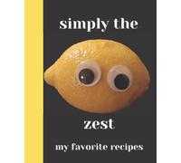 Simply the Zest: Blank Recipe Book to Write Your Own Favorite Recipes In Your Custom Lemon-Themed Cookbook