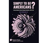 Simply to Be Americans? Literary Radicals Confront Monopoly Capitalism, 1885-1938 (Literary Studies)