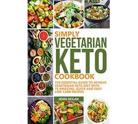 SIMPLY VEGETARIAN KETO COOKBOOK: The Essential Guide To Achieve Vegetarian Keto Diet With 70 Amazing, Quick And Easy Low Carb Recipes