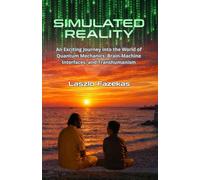 Simulated Reality: An Exciting Journey into the World of Quantum Mechanics, Brain-Machine Interfaces, and Transhumanism