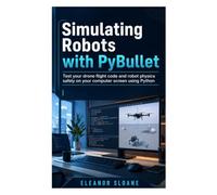 Simulating Robots with PyBullet: Test your drone flight code and robot physics safely on your computer screen using Python