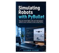 Simulating Robots with PyBullet: Test your drone flight code and robot physics safely on your computer screen using Python