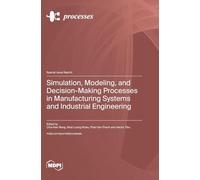 Simulation, Modeling, and Decision-Making Processes in Manufacturing Systems and Industrial Engineering