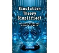 Simulation Theory Simplified!: The Growing Evidence that We Live in the Matrix