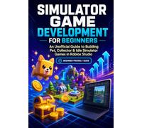Simulator Game Development for Beginners: A Practical, Project-Based Guide to Building Pet, Collector & Idle Games in Roblox Studio (The Game Developer’s Project Series)