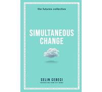 Simultaneous Change: Observations From Sixty Minds: Navigating the Future of Life, Society, Work, AI, and Human Connection
