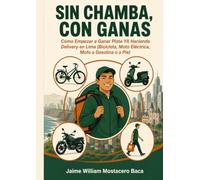 Sin Chamba, Con Ganas: Cómo Empezar a Ganar Plata YA Haciendo Delivery en Lima: Bicicleta, Moto Eléctrica, Moto a Gasolina o a Pie, con Presupuestos, ... (Negocios, Emprendimiento y Economía Digital)
