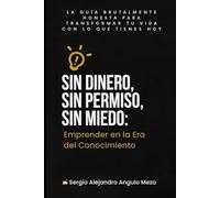 Sin Dinero, Sin Permiso, Sin Miedo: Emprender en la Era del Conocimiento: La guía brutalmente honesta para transformar tu vida con lo que tienes hoy ... Éxito: Lo que Nadie te Cuenta de Emprender")