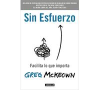 Sin Esfuerzo: Facilita Lo Que Importa / Effortless: Make It Easier to Do What M Atters Most: Facilita lo que importa / Make It Easier to Do What Matters Most