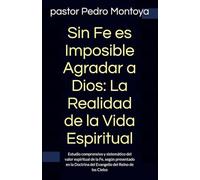 Sin Fe es Imposible Agradar a Dios: La Realidad de la Vida Espiritual