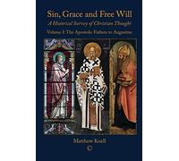 Sin, Grace and Free Will: A Historical Survey of Christian Thought Volume 1: The Apostolic Fathers to Augustine