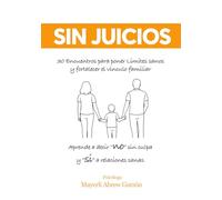 Sin Juicios: 30 Encuentros guiados para poner límites sanos y fortalecer el vínculo familiar: aprende a decir NO sin culpa. Cuaderno de trabajo basado en terapias contextuales.