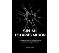Sin mí estarás mejor.: La trampa mental del narcisista (o la ilusión de perfección)