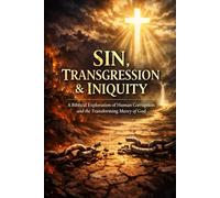 Sin, Transgression & Iniquity: A Biblical Exploration of Human Corruption and the Transforming Mercy of God