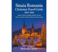 Sinaia Romania Christmas Travel Guide 2025-2026: Explore Sinaia’s Elegant Holiday Charm, Snow-Covered Castles, and Seasonal Festivities (Winter and Christmas 2025-2026 Travel Guide and Vacation Book)