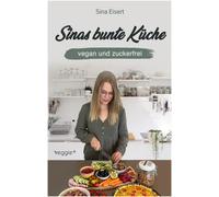 Sinas bunte Küche - vegan und zuckerfrei: Das große Kochbuch mit 99 veganen Rezepten ohne Zucker für eine gesunde Ernährung