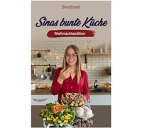 Sinas bunte Küche - vegan und zuckerfrei (Weihnachtsedition): Das große Weihnachtskochbuch mit über 70 veganen Rezepten ohne Zucker für die Weihnachtszeit