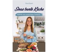 Sinas bunte Küche - veganes und zuckerfreies Frühstück: Das große Kochbuch mit 70 veganen Frühstücksrezepten ohne Zucker für eine gesunde Ernährung