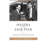 Sinatra and the Jack Pack: The Extraordinary Friendship between Frank Sinatra and John F. Kennedy?Why They Bonded and What Went Wrong