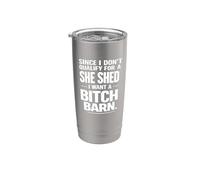 Since I Don’t Qualify for A She Shed I Want A Bitch Barn Stainless Steel Insulated Tumbler