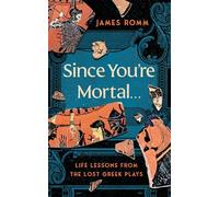Since You're Mortal...: Life Lessons from the Lost Greek Plays