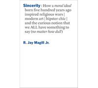Sincerity: How a Moral Ideal Born Five Hundred Years Ago Inspired Religious Wars, Modern Art, Hipster Chic, and the Curious Notion That We All Have Something to Say (No Matter How Dull)