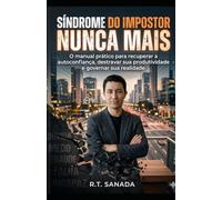 Síndrome do Impostor NUNCA MAIS: O manual prático para recuperar a autoconfiança, destravar sua produtividade e governar sua realidade