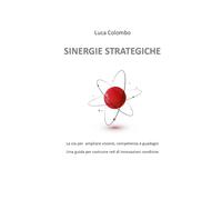 SINERGIE STRATEGICHE: La via per ampliare visione, competenza e guadagni - Una guida per costruire reti di Innovazione condivise