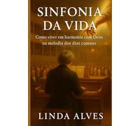 SINFONIA DA VIDA: COMO VIVER EM HARMONIA COM DEUS, NA MELODIA DOS DIAS COMUNS