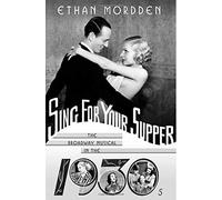 Sing for Your Supper: The Broadway Musical in the 1930s (Golden Age of the Broadway Musical) by Ethan Mordden (2005-03-01)