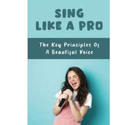 Sing Like A Pro: The Key Principles Of A Beautiful Voice