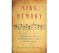 Sing, Memory: The Remarkable Story of the Man Who Saved the Music of the Nazi Camps