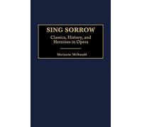 Sing Sorrow: Classics, History, and Heroines in Opera: 62 (Contributions to the Study of Music and Dance)