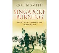 Singapore Burning: Heroism and Surrender in World War II