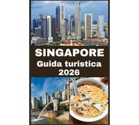 SINGAPORE Guida turistica 2026: La tua guida definitiva per esplorare, vivere e goderti la Città del Leone come un abitante del posto