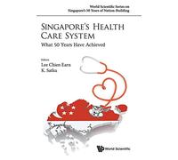 Singapore's Health Care System: What 50 Years Have Achieved (World Scientific Series on Singapore's 50 Years of Nation-Building)