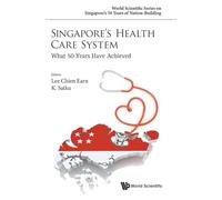 Singapore's Health Care System: What 50 Years Have Achieved (World Scientific Series on Singapore's 50 Years of Nation-Building)