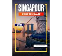 SINGAPOUR GUIDE DE VOYAGE 2026: Des horizons futuristes, des cultures diverses et des merveilles culinaires dans la ville du Lion